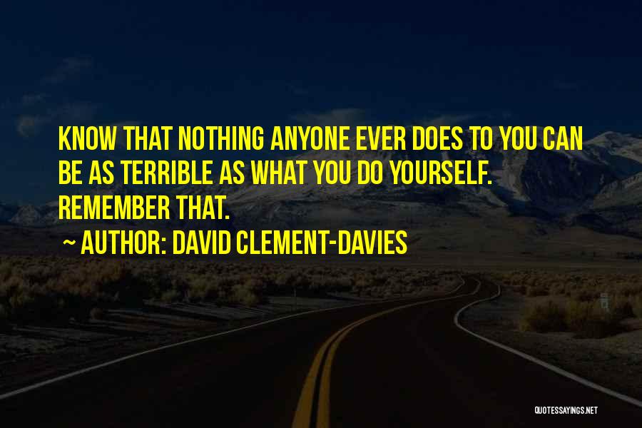 David Clement-Davies Quotes: Know That Nothing Anyone Ever Does To You Can Be As Terrible As What You Do Yourself. Remember That.