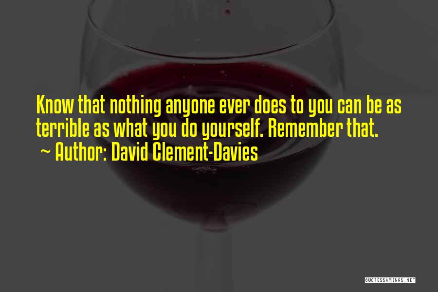 David Clement-Davies Quotes: Know That Nothing Anyone Ever Does To You Can Be As Terrible As What You Do Yourself. Remember That.