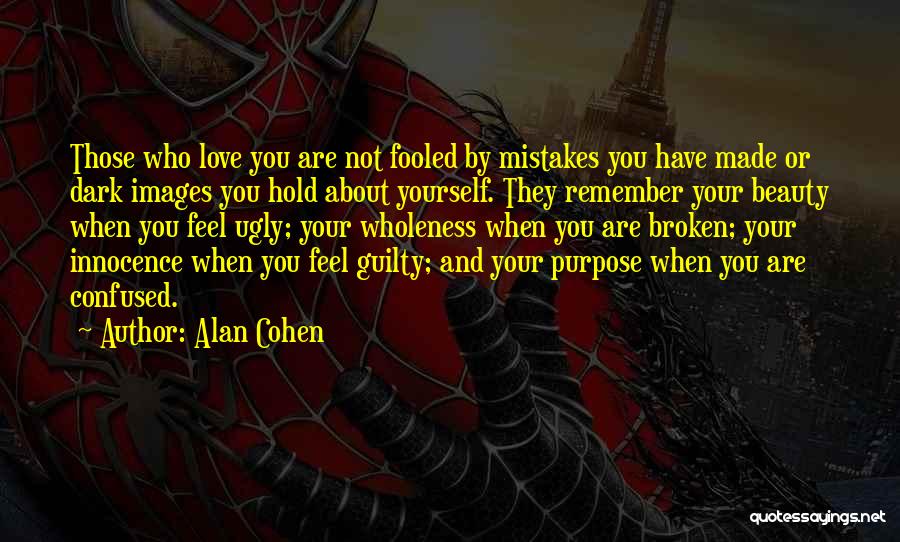 Alan Cohen Quotes: Those Who Love You Are Not Fooled By Mistakes You Have Made Or Dark Images You Hold About Yourself. They