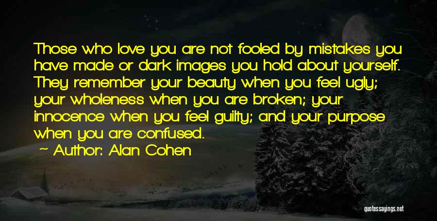 Alan Cohen Quotes: Those Who Love You Are Not Fooled By Mistakes You Have Made Or Dark Images You Hold About Yourself. They