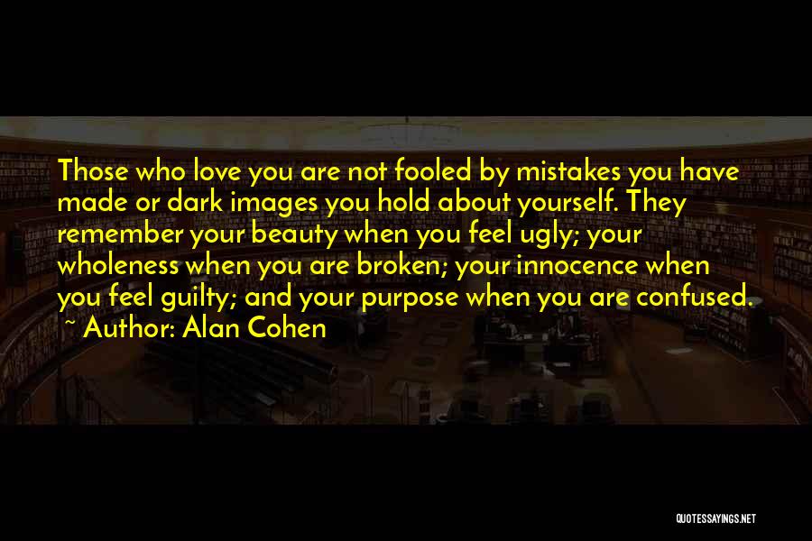 Alan Cohen Quotes: Those Who Love You Are Not Fooled By Mistakes You Have Made Or Dark Images You Hold About Yourself. They