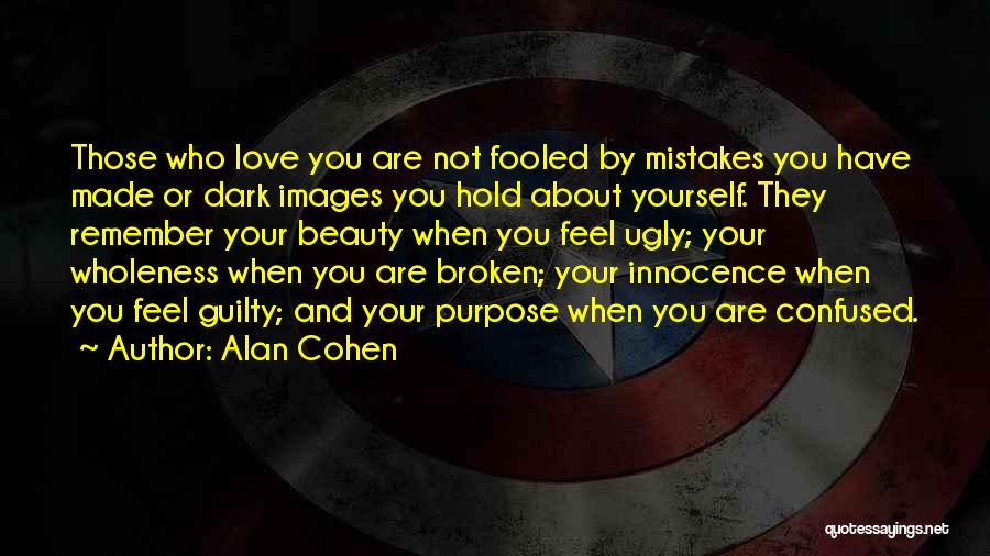 Alan Cohen Quotes: Those Who Love You Are Not Fooled By Mistakes You Have Made Or Dark Images You Hold About Yourself. They