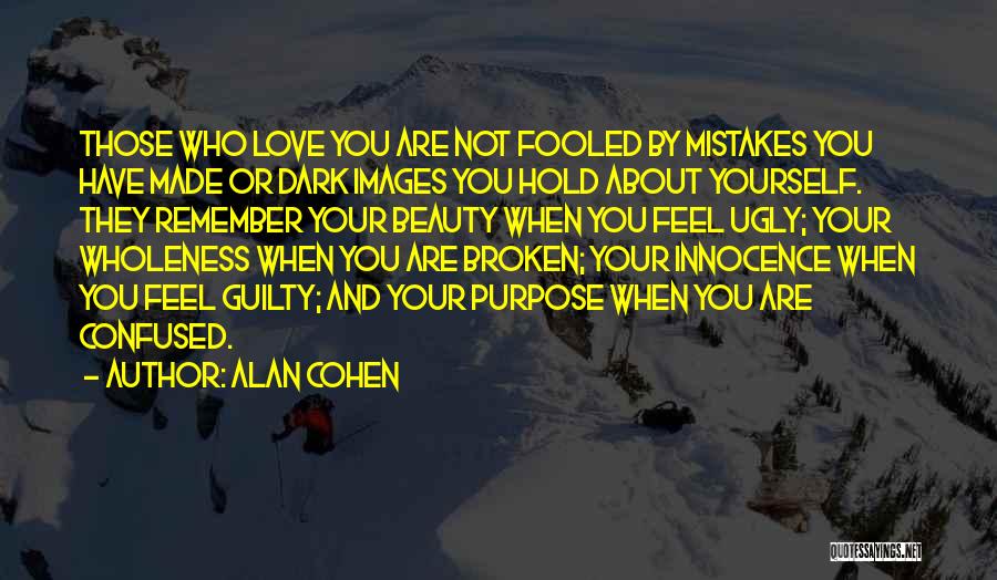 Alan Cohen Quotes: Those Who Love You Are Not Fooled By Mistakes You Have Made Or Dark Images You Hold About Yourself. They