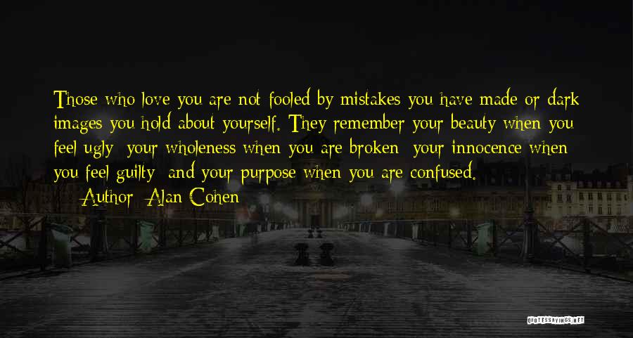 Alan Cohen Quotes: Those Who Love You Are Not Fooled By Mistakes You Have Made Or Dark Images You Hold About Yourself. They