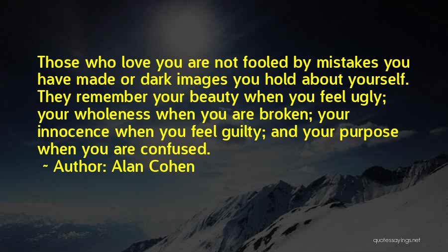 Alan Cohen Quotes: Those Who Love You Are Not Fooled By Mistakes You Have Made Or Dark Images You Hold About Yourself. They