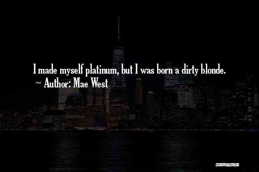 Mae West Quotes: I Made Myself Platinum, But I Was Born A Dirty Blonde.