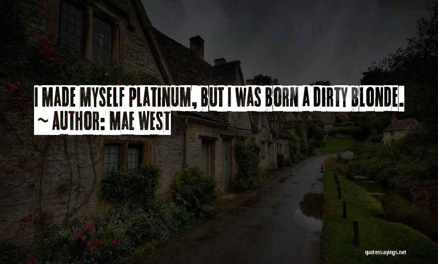 Mae West Quotes: I Made Myself Platinum, But I Was Born A Dirty Blonde.