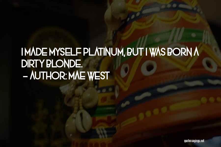 Mae West Quotes: I Made Myself Platinum, But I Was Born A Dirty Blonde.