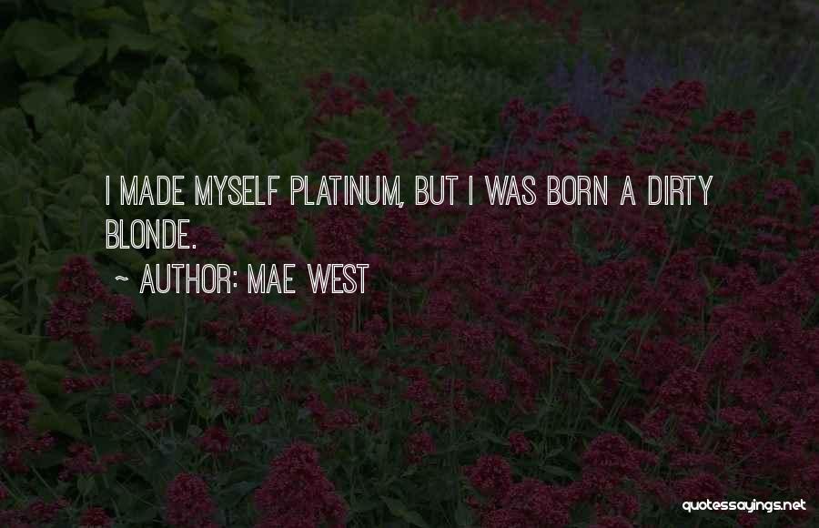 Mae West Quotes: I Made Myself Platinum, But I Was Born A Dirty Blonde.