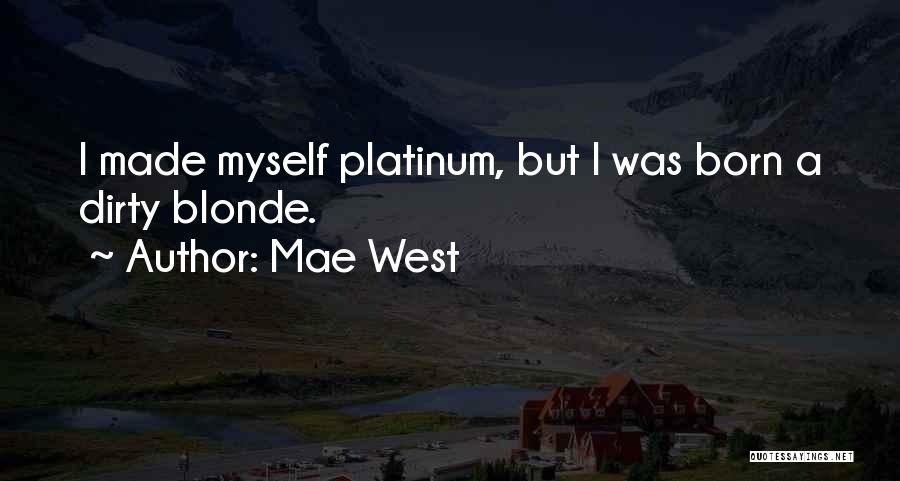 Mae West Quotes: I Made Myself Platinum, But I Was Born A Dirty Blonde.