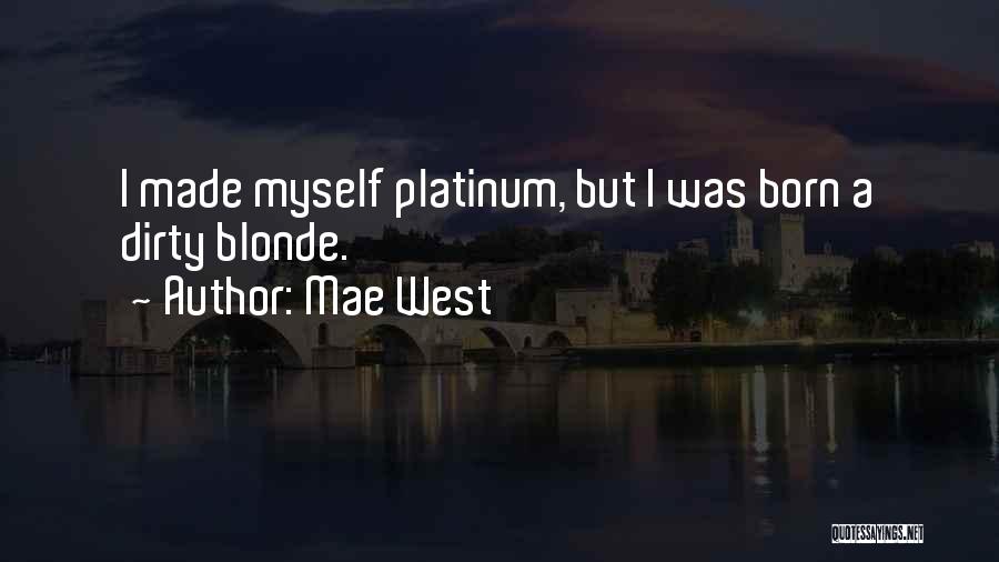 Mae West Quotes: I Made Myself Platinum, But I Was Born A Dirty Blonde.