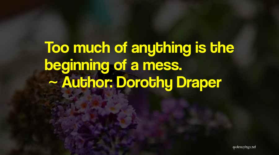 Dorothy Draper Quotes: Too Much Of Anything Is The Beginning Of A Mess.