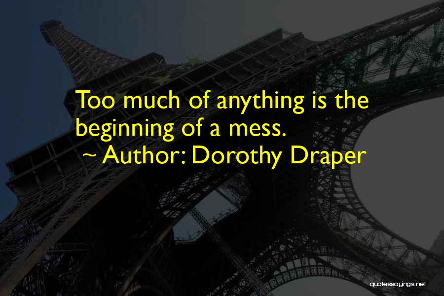 Dorothy Draper Quotes: Too Much Of Anything Is The Beginning Of A Mess.