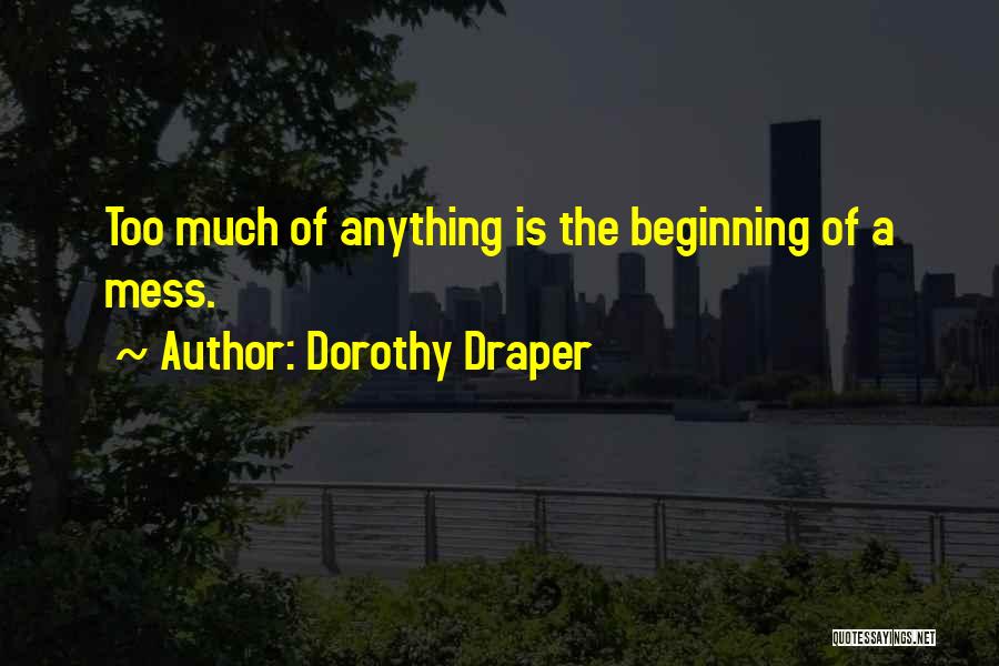 Dorothy Draper Quotes: Too Much Of Anything Is The Beginning Of A Mess.