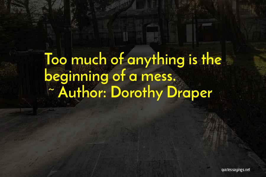Dorothy Draper Quotes: Too Much Of Anything Is The Beginning Of A Mess.