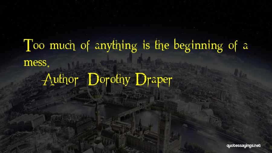 Dorothy Draper Quotes: Too Much Of Anything Is The Beginning Of A Mess.