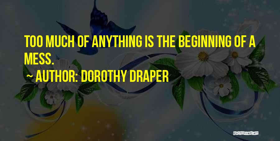 Dorothy Draper Quotes: Too Much Of Anything Is The Beginning Of A Mess.