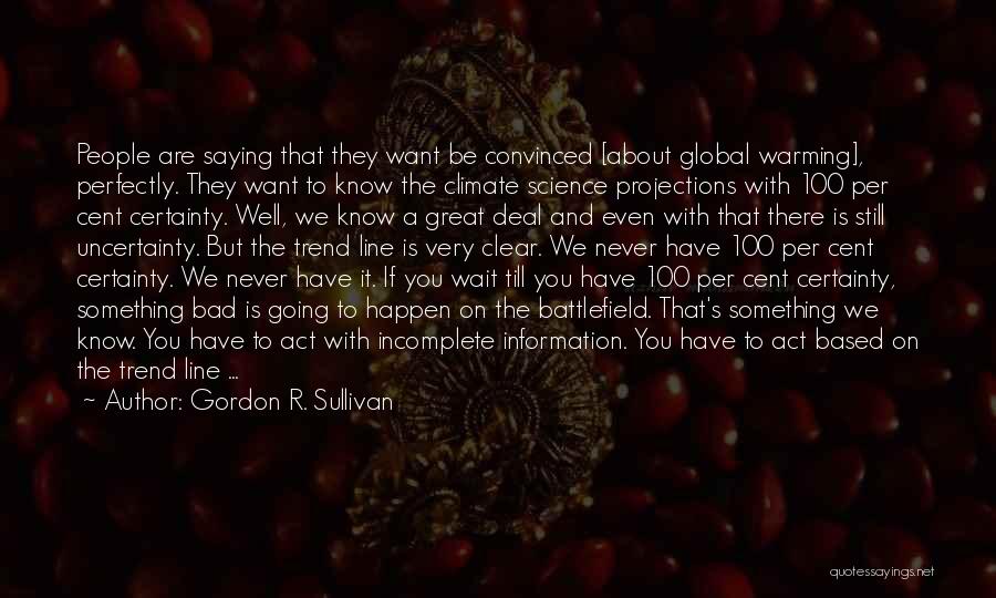 Gordon R. Sullivan Quotes: People Are Saying That They Want Be Convinced [about Global Warming], Perfectly. They Want To Know The Climate Science Projections