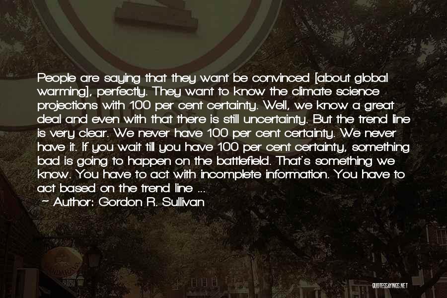 Gordon R. Sullivan Quotes: People Are Saying That They Want Be Convinced [about Global Warming], Perfectly. They Want To Know The Climate Science Projections