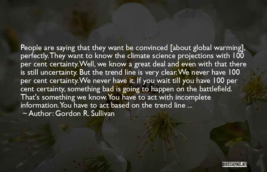 Gordon R. Sullivan Quotes: People Are Saying That They Want Be Convinced [about Global Warming], Perfectly. They Want To Know The Climate Science Projections