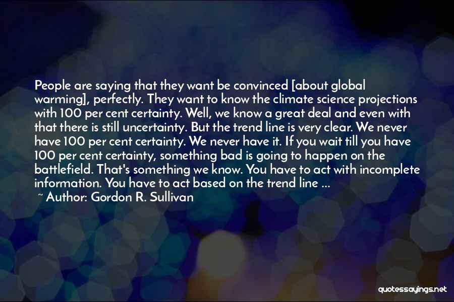 Gordon R. Sullivan Quotes: People Are Saying That They Want Be Convinced [about Global Warming], Perfectly. They Want To Know The Climate Science Projections