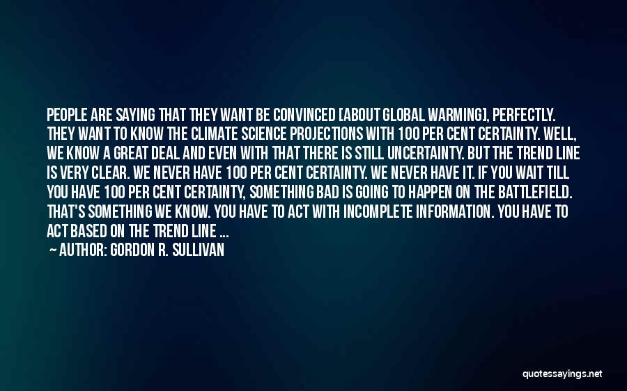 Gordon R. Sullivan Quotes: People Are Saying That They Want Be Convinced [about Global Warming], Perfectly. They Want To Know The Climate Science Projections