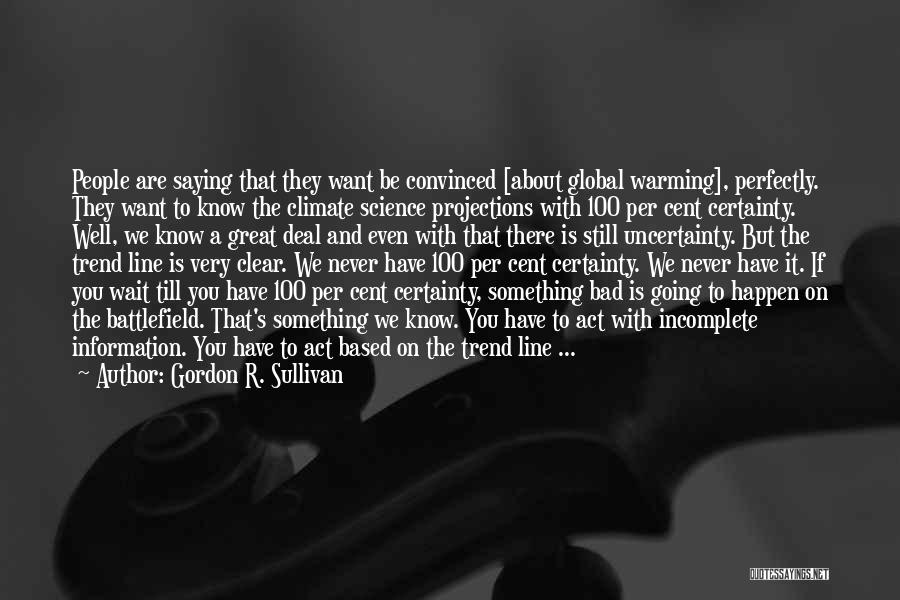 Gordon R. Sullivan Quotes: People Are Saying That They Want Be Convinced [about Global Warming], Perfectly. They Want To Know The Climate Science Projections