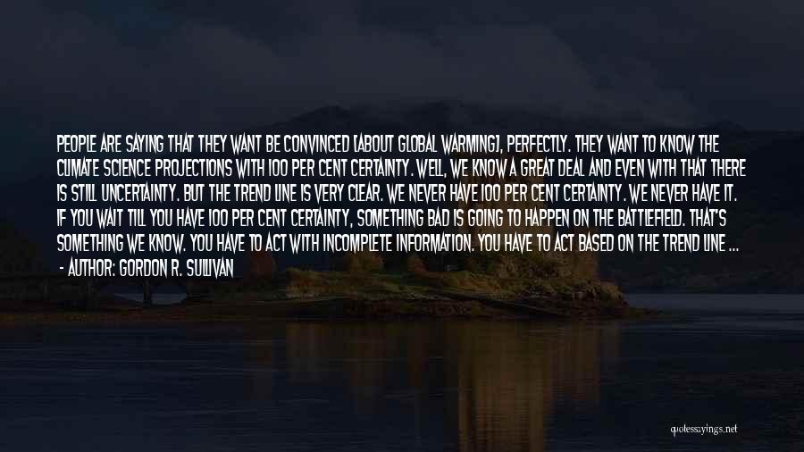 Gordon R. Sullivan Quotes: People Are Saying That They Want Be Convinced [about Global Warming], Perfectly. They Want To Know The Climate Science Projections