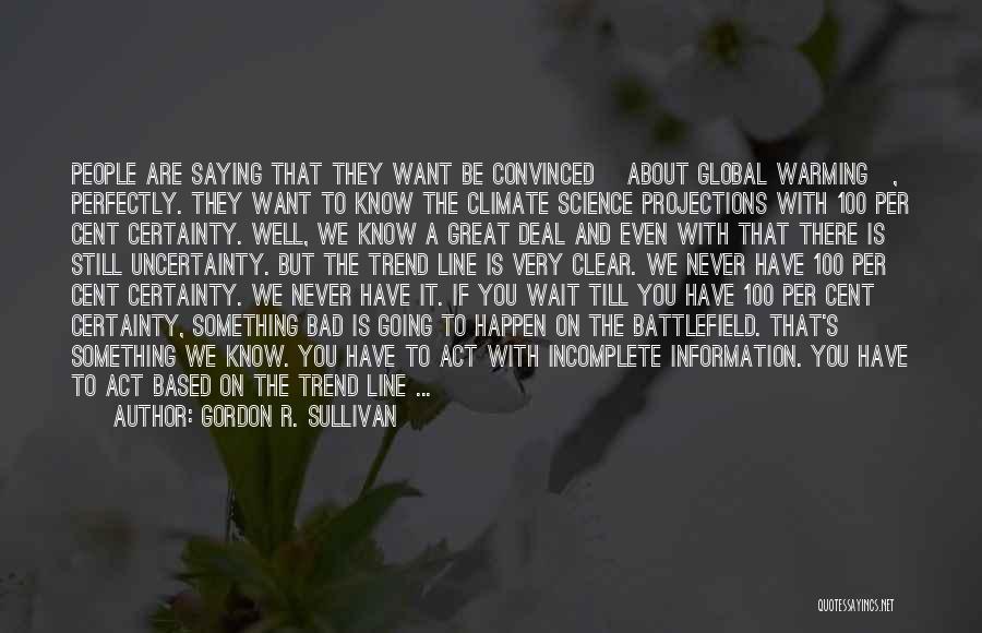 Gordon R. Sullivan Quotes: People Are Saying That They Want Be Convinced [about Global Warming], Perfectly. They Want To Know The Climate Science Projections