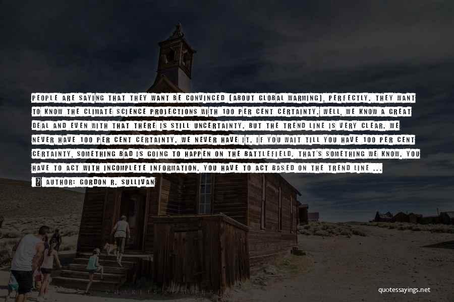 Gordon R. Sullivan Quotes: People Are Saying That They Want Be Convinced [about Global Warming], Perfectly. They Want To Know The Climate Science Projections