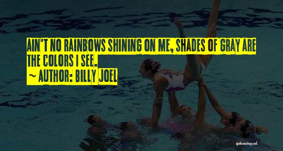 Billy Joel Quotes: Ain't No Rainbows Shining On Me, Shades Of Gray Are The Colors I See.