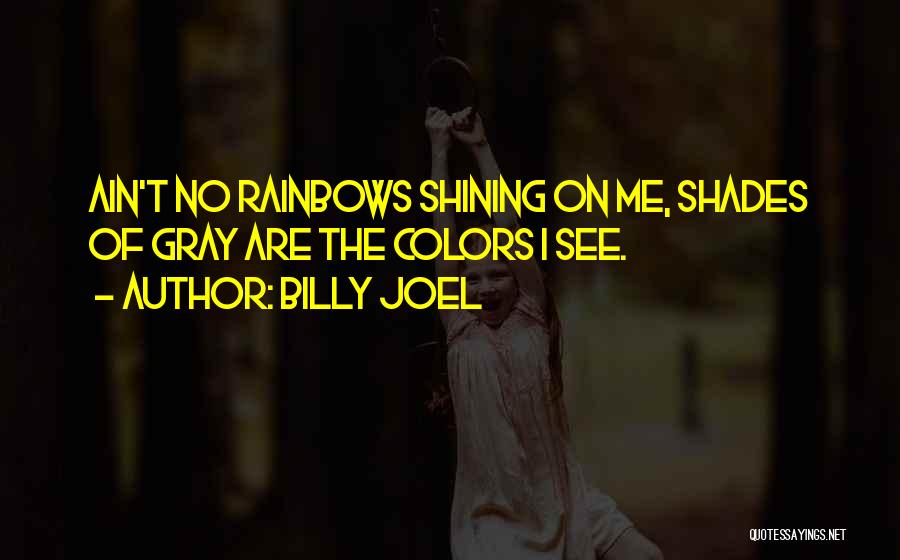 Billy Joel Quotes: Ain't No Rainbows Shining On Me, Shades Of Gray Are The Colors I See.