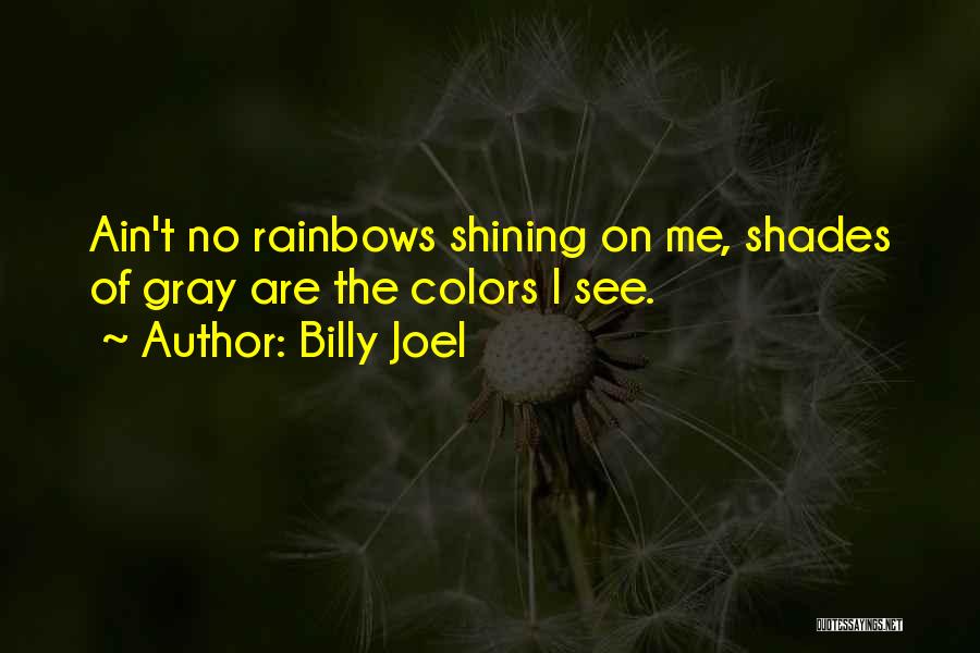 Billy Joel Quotes: Ain't No Rainbows Shining On Me, Shades Of Gray Are The Colors I See.