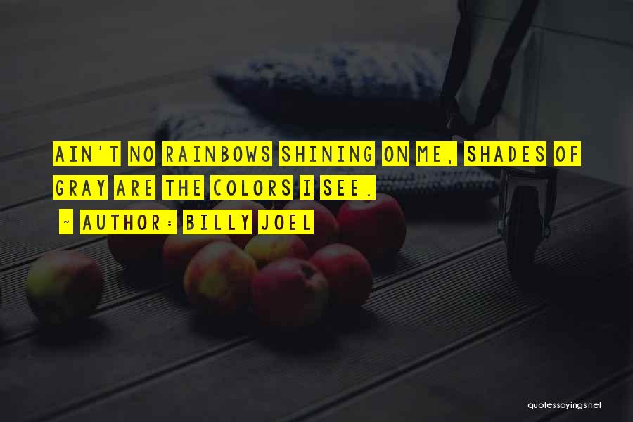 Billy Joel Quotes: Ain't No Rainbows Shining On Me, Shades Of Gray Are The Colors I See.