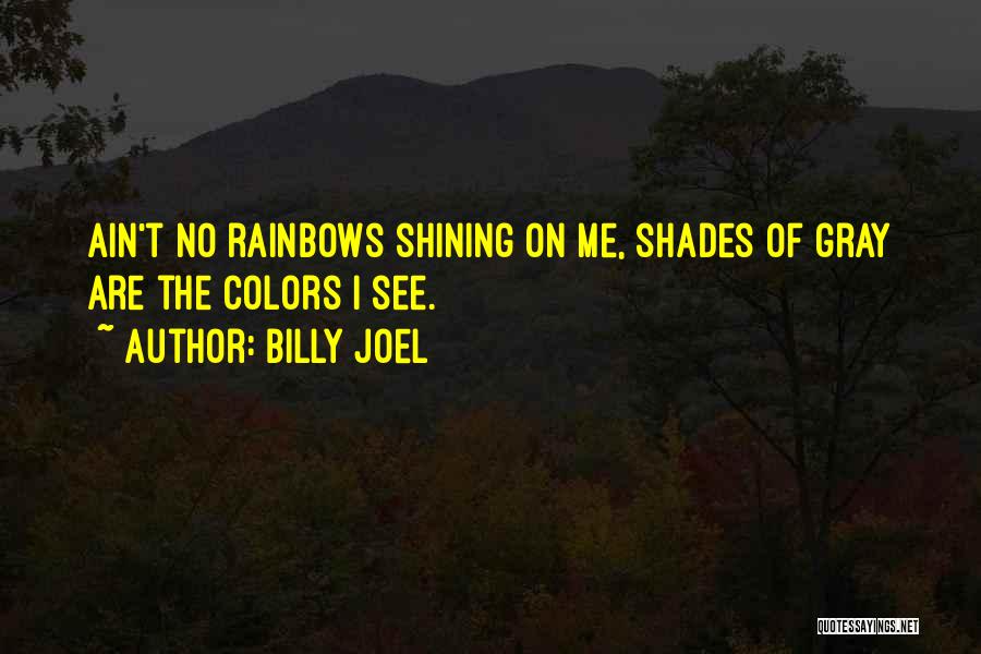 Billy Joel Quotes: Ain't No Rainbows Shining On Me, Shades Of Gray Are The Colors I See.