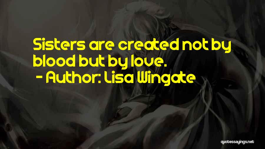 Lisa Wingate Quotes: Sisters Are Created Not By Blood But By Love.