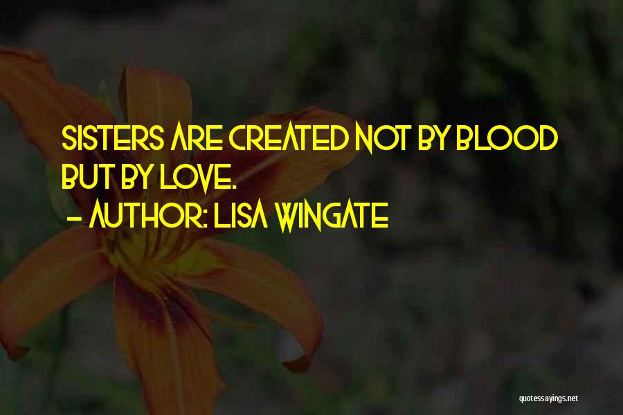 Lisa Wingate Quotes: Sisters Are Created Not By Blood But By Love.