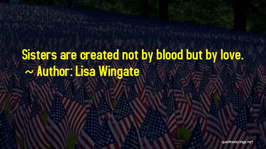 Lisa Wingate Quotes: Sisters Are Created Not By Blood But By Love.