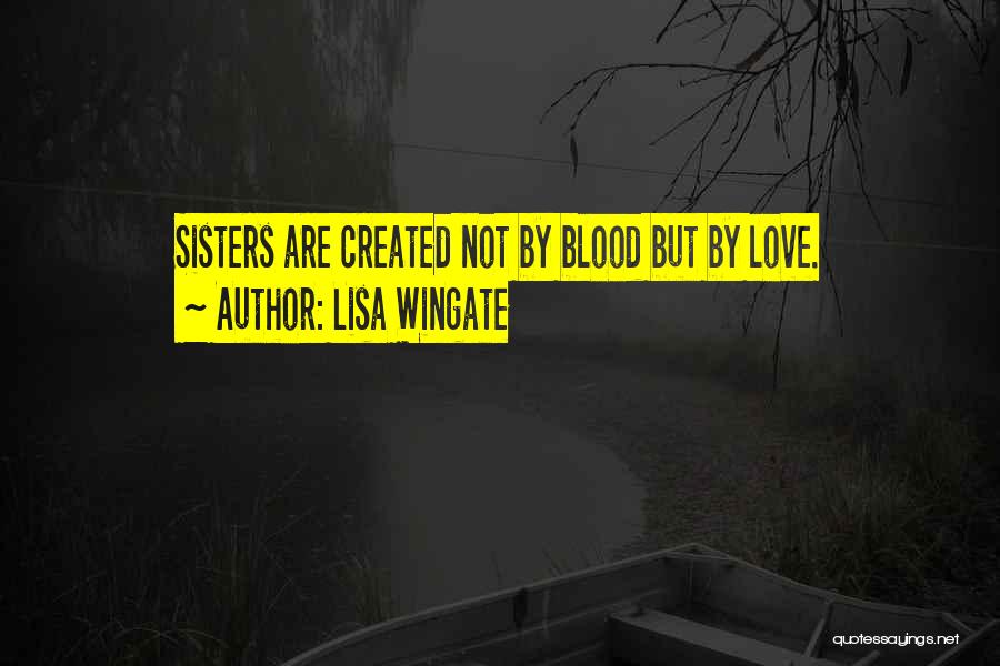 Lisa Wingate Quotes: Sisters Are Created Not By Blood But By Love.