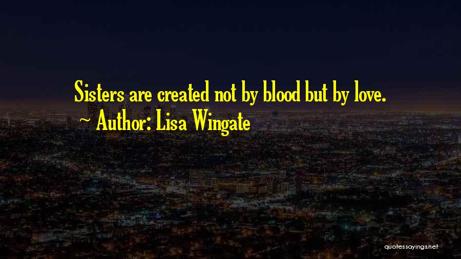Lisa Wingate Quotes: Sisters Are Created Not By Blood But By Love.