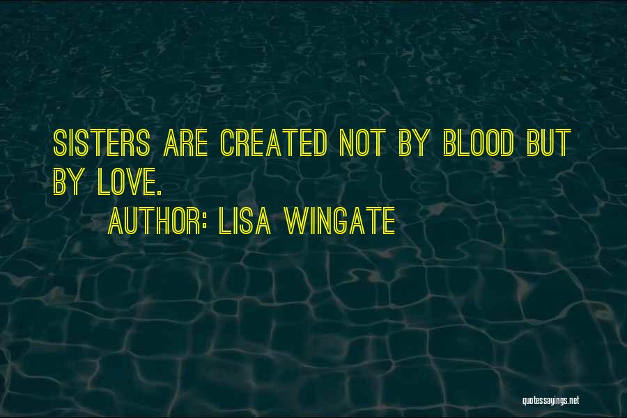 Lisa Wingate Quotes: Sisters Are Created Not By Blood But By Love.