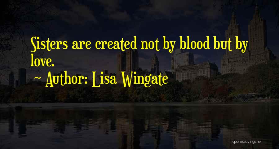 Lisa Wingate Quotes: Sisters Are Created Not By Blood But By Love.