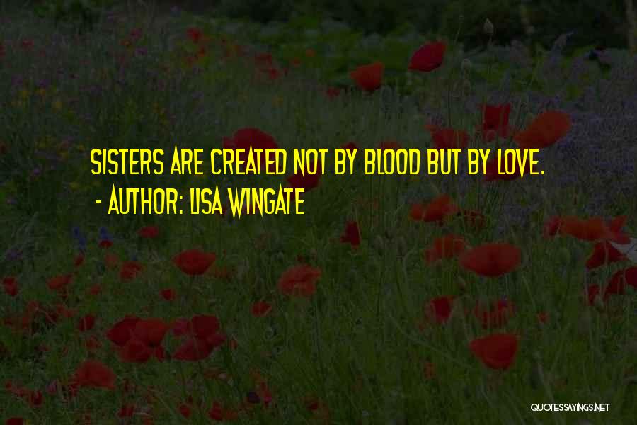 Lisa Wingate Quotes: Sisters Are Created Not By Blood But By Love.