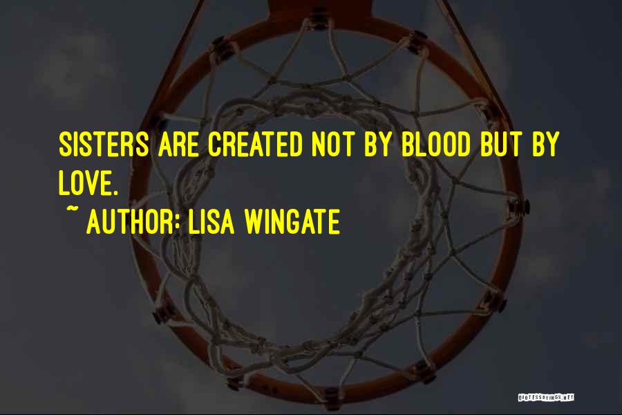 Lisa Wingate Quotes: Sisters Are Created Not By Blood But By Love.