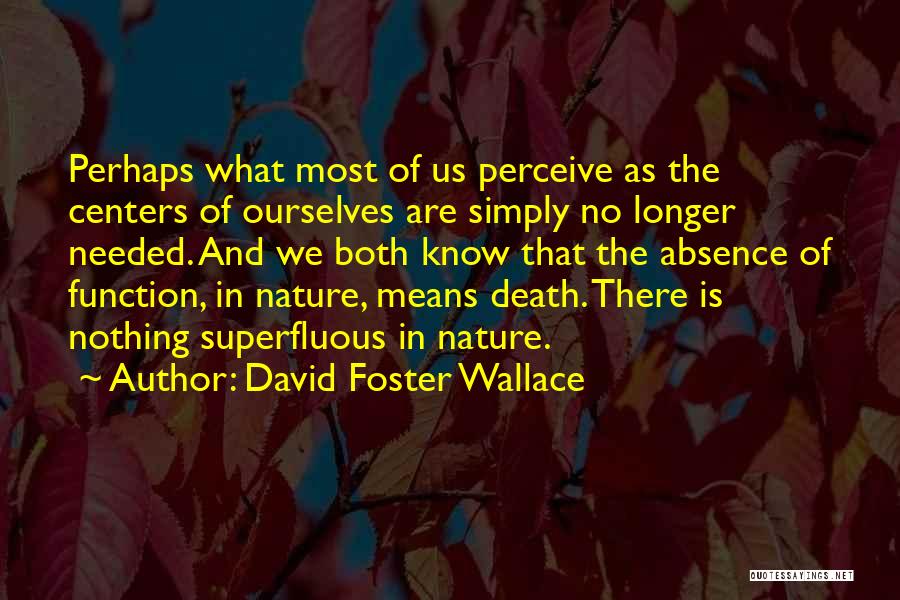 David Foster Wallace Quotes: Perhaps What Most Of Us Perceive As The Centers Of Ourselves Are Simply No Longer Needed. And We Both Know