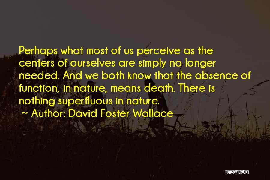 David Foster Wallace Quotes: Perhaps What Most Of Us Perceive As The Centers Of Ourselves Are Simply No Longer Needed. And We Both Know