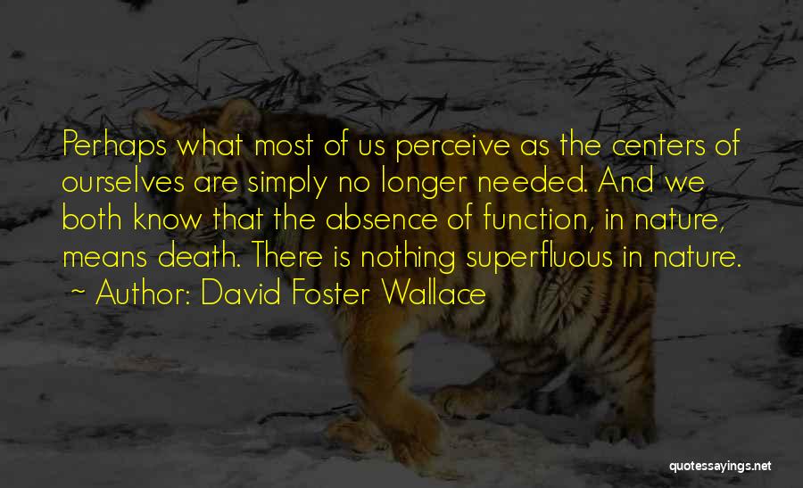 David Foster Wallace Quotes: Perhaps What Most Of Us Perceive As The Centers Of Ourselves Are Simply No Longer Needed. And We Both Know