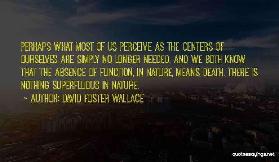 David Foster Wallace Quotes: Perhaps What Most Of Us Perceive As The Centers Of Ourselves Are Simply No Longer Needed. And We Both Know
