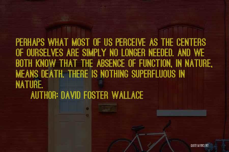 David Foster Wallace Quotes: Perhaps What Most Of Us Perceive As The Centers Of Ourselves Are Simply No Longer Needed. And We Both Know