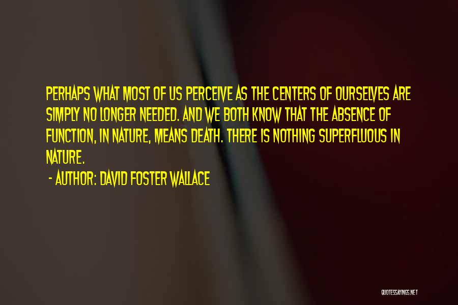 David Foster Wallace Quotes: Perhaps What Most Of Us Perceive As The Centers Of Ourselves Are Simply No Longer Needed. And We Both Know